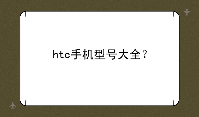 htc手机型号大全？