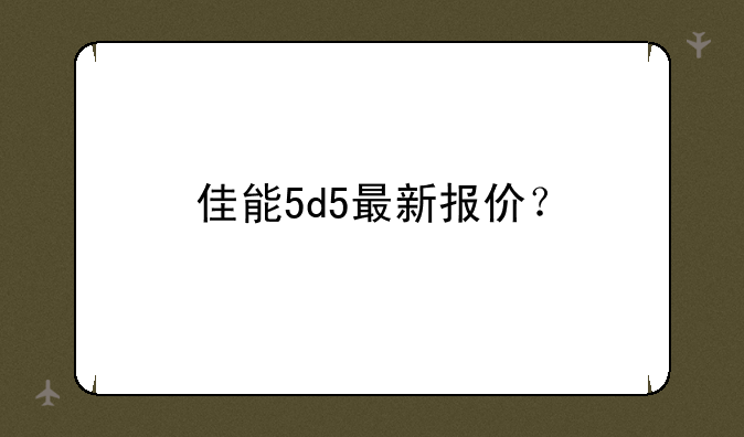佳能5d5最新报价？