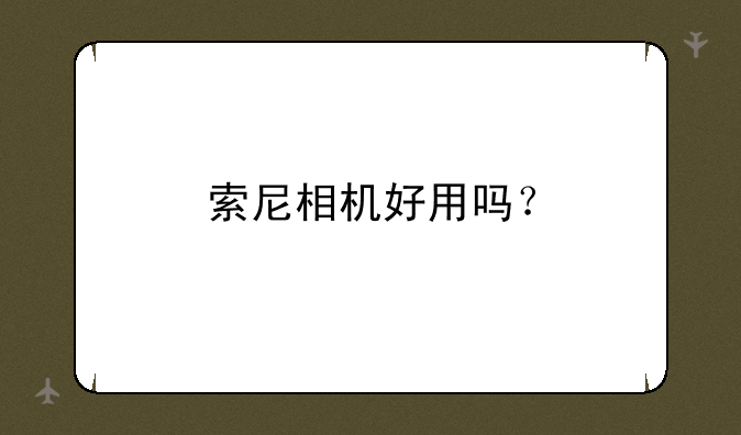 索尼相机好用吗？
