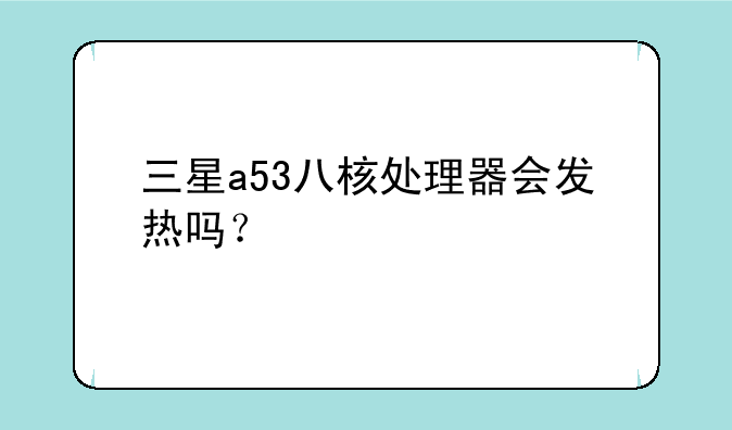 三星a53八核处理器会发热吗？