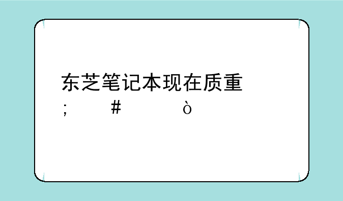 东芝笔记本现在质量怎么样？