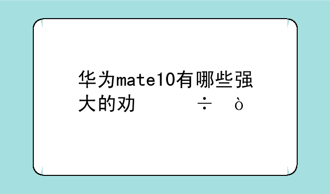 华为mate10有哪些强大的功能？