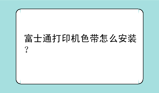 富士通打印机色带怎么安装？