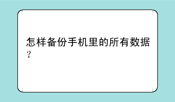 怎样备份手机里的所有数据？