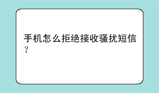 手机怎么拒绝接收骚扰短信？