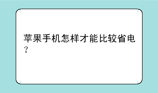 苹果手机怎样才能比较省电？