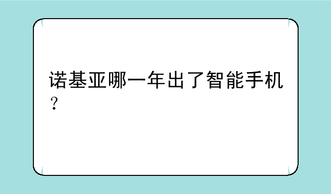 诺基亚哪一年出了智能手机？