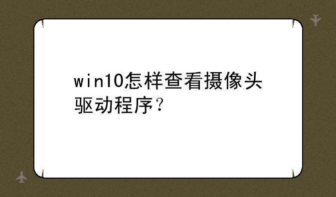 win10怎样查看摄像头驱动程序？