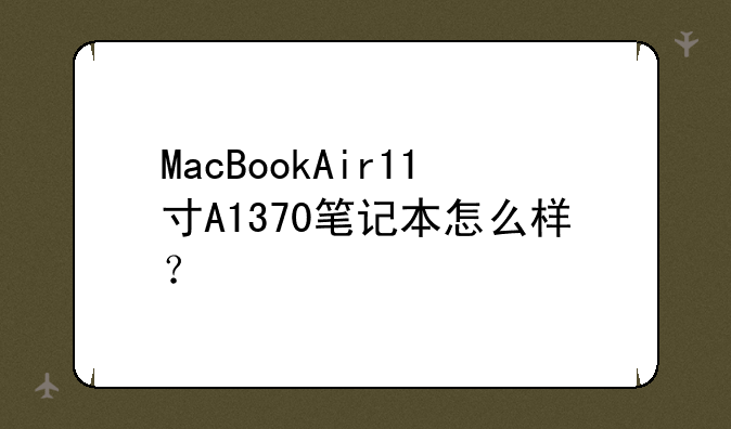 MacBookAir11寸A1370笔记本怎么样？