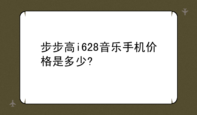 步步高i628音乐手机价格是多少?