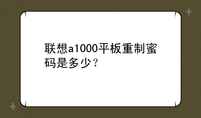 联想a1000平板重制蜜码是多少？