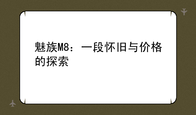 魅族M8：一段怀旧与价格的探索