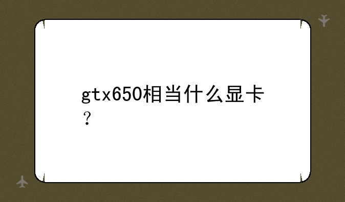 gtx650相当什么显卡？