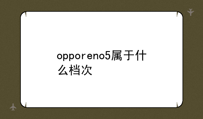 opporeno5属于什么档次