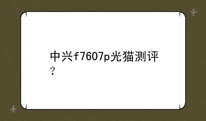 中兴f7607p光猫测评？