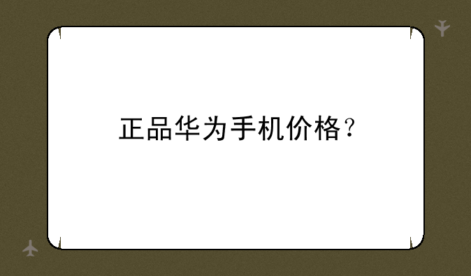 正品华为手机价格？