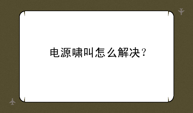 电源啸叫怎么解决？