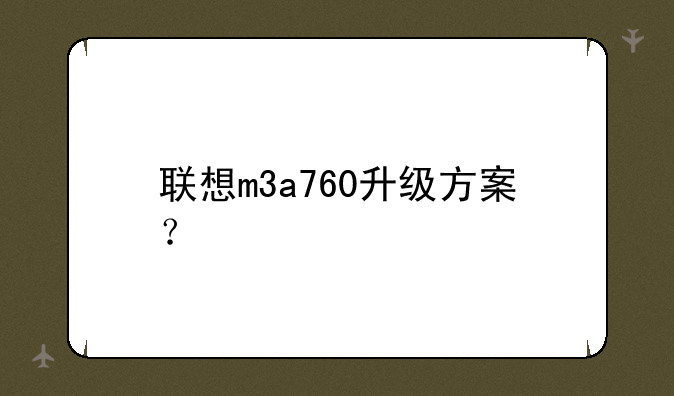 联想m3a760升级方案？