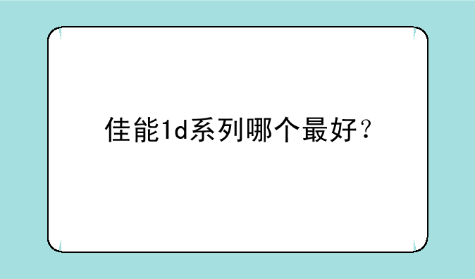 佳能1d系列哪个最好？