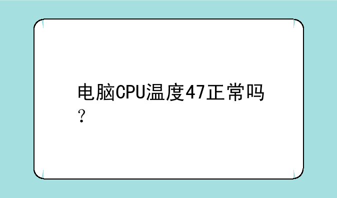 电脑CPU温度47正常吗？