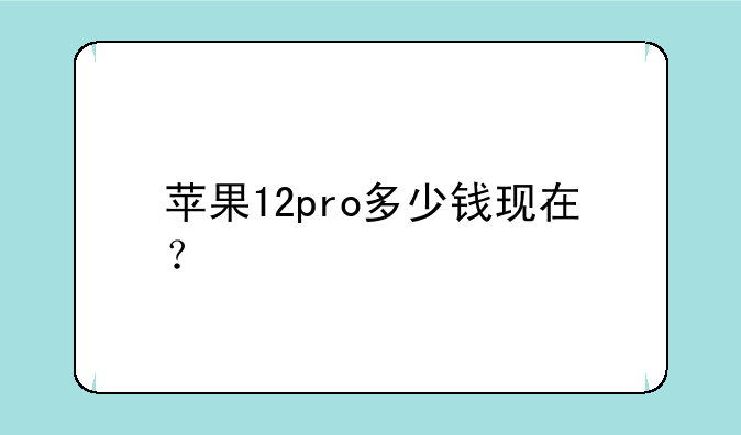 苹果12pro多少钱现在？