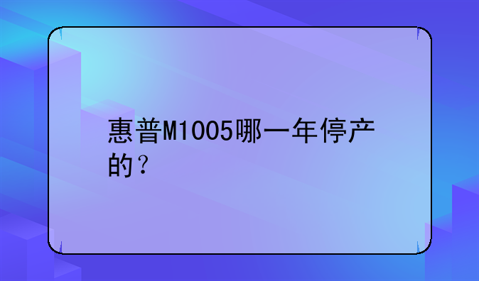 惠普M1005哪一年停产的？