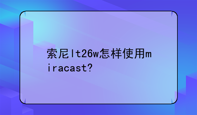 索尼lt26w怎样使用miracast?