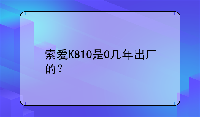 索爱K810是0几年出厂的？