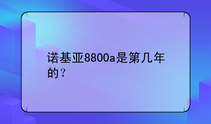 诺基亚8800a是第几年的？