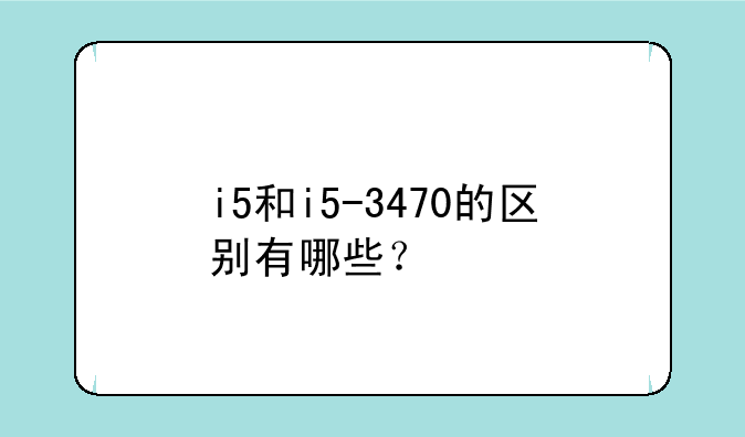 i5和i5-3470的区别有哪些？