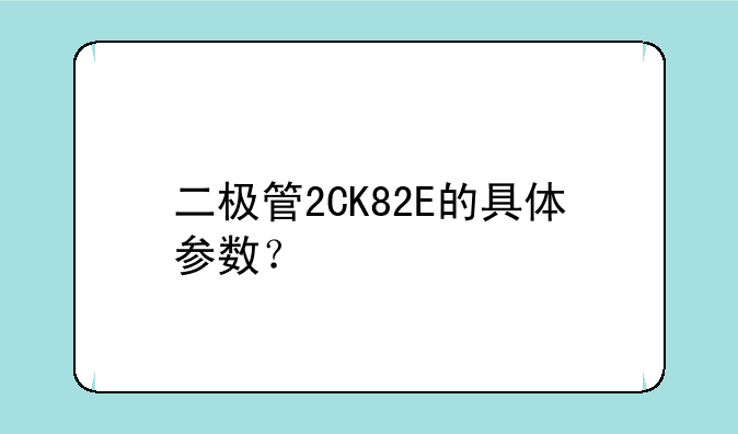 二极管2CK82E的具体参数？