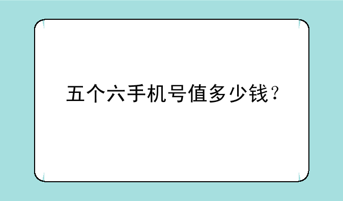 五个六手机号值多少钱？