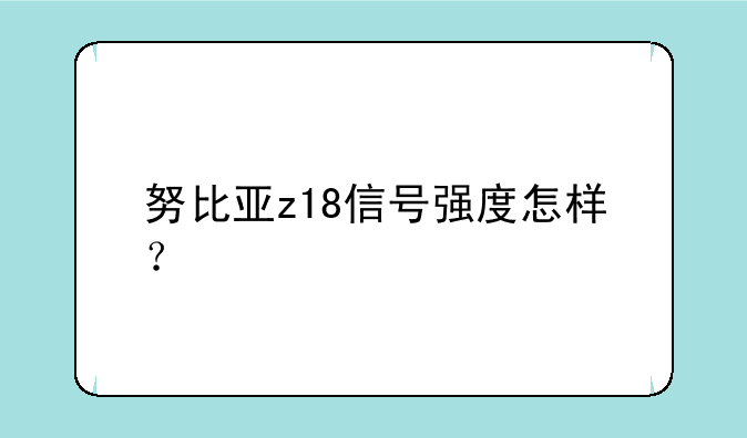 努比亚z18信号强度怎样？