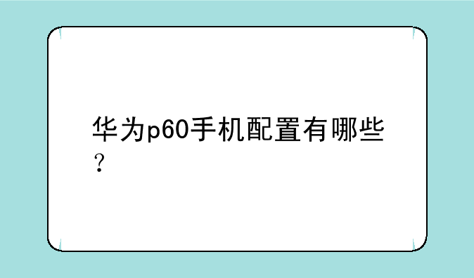华为p60手机配置有哪些？