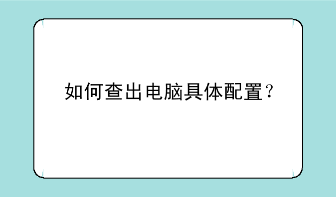 如何查出电脑具体配置？