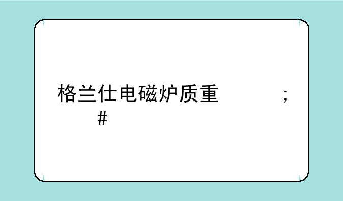格兰仕电磁炉质量怎么样