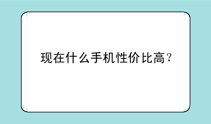 现在什么手机性价比高？