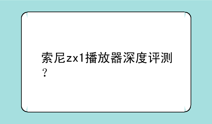 索尼zx1播放器深度评测？