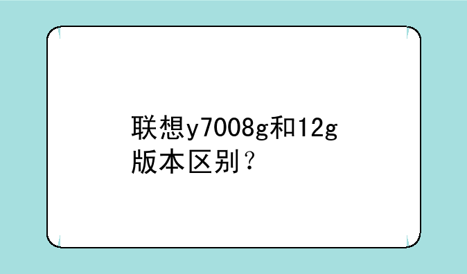 联想y7008g和12g版本区别？