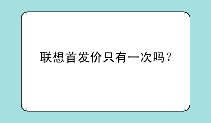 联想首发价只有一次吗？