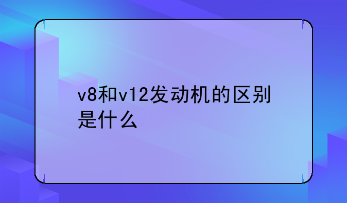 v8和v12发动机的区别是什么