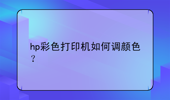 hp彩色打印机如何调颜色？