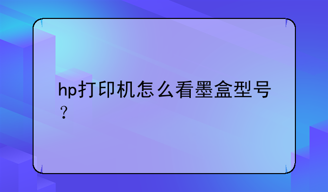 hp打印机怎么看墨盒型号？