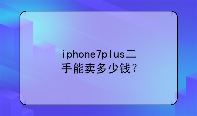 iphone7plus二手能卖多少钱？