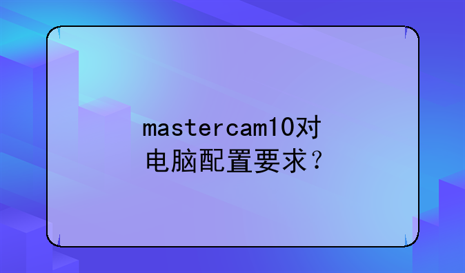 mastercam10对电脑配置要求？