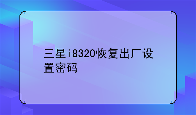 三星i8320恢复出厂设置密码
