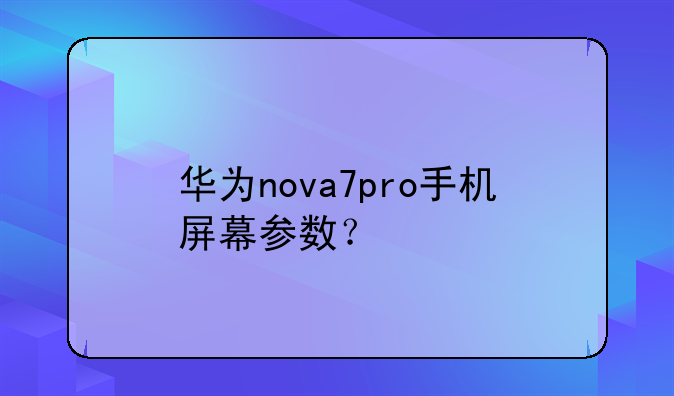 华为nova7pro手机屏幕参数？