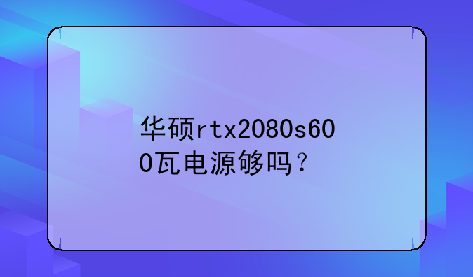 华硕rtx2080s600瓦电源够吗？