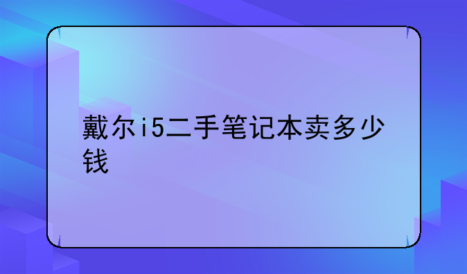 戴尔i5二手笔记本卖多少钱