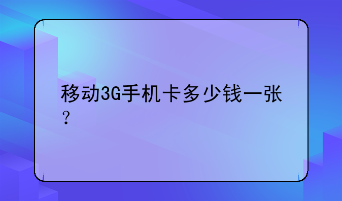 移动3G手机卡多少钱一张？